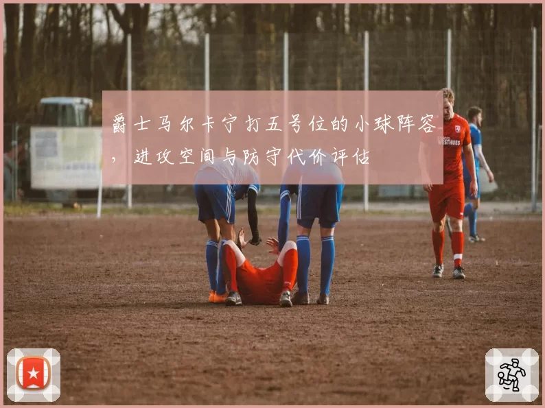 爵士马尔卡宁打五号位的小球阵容，进攻空间与防守代价评估