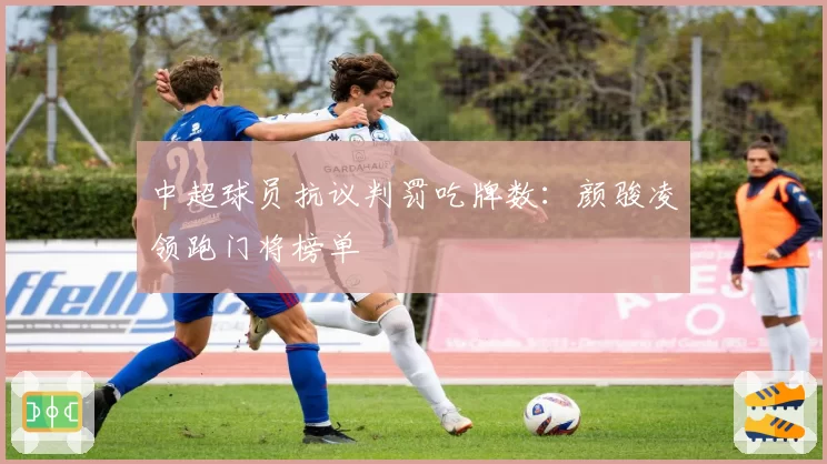 中超球员抗议判罚吃牌数:颜骏凌领跑门将榜单