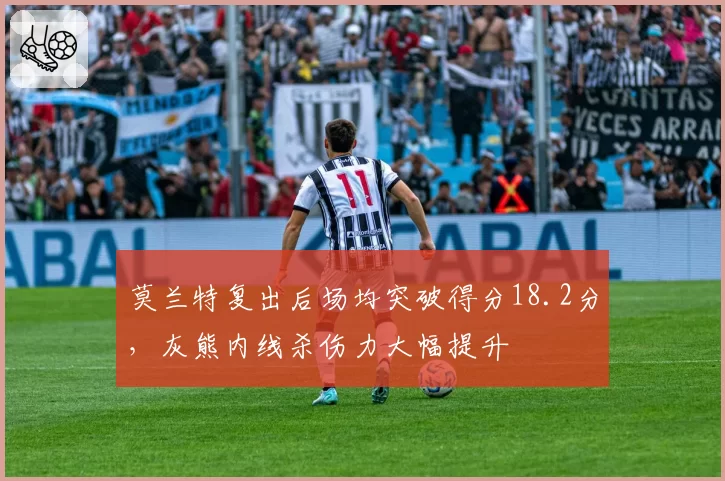 莫兰特复出后场均突破得分18.2分,灰熊内线杀伤力大幅提升