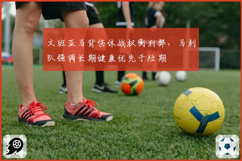 文班亚马背伤休战权衡利弊，马刺队强调长期健康优先于短期