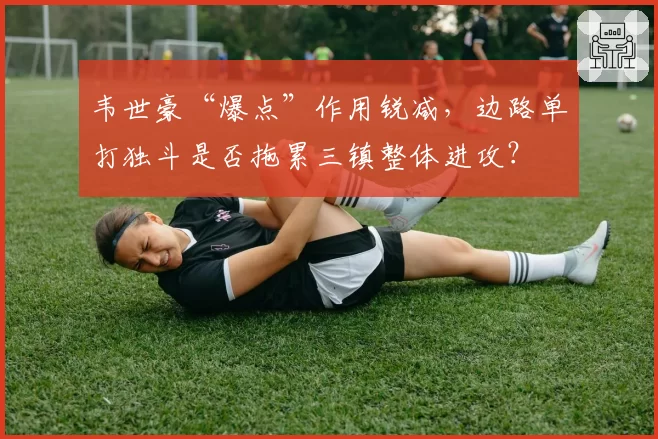 韦世豪“爆点”作用锐减,边路单打独斗是否拖累三镇整体进攻?