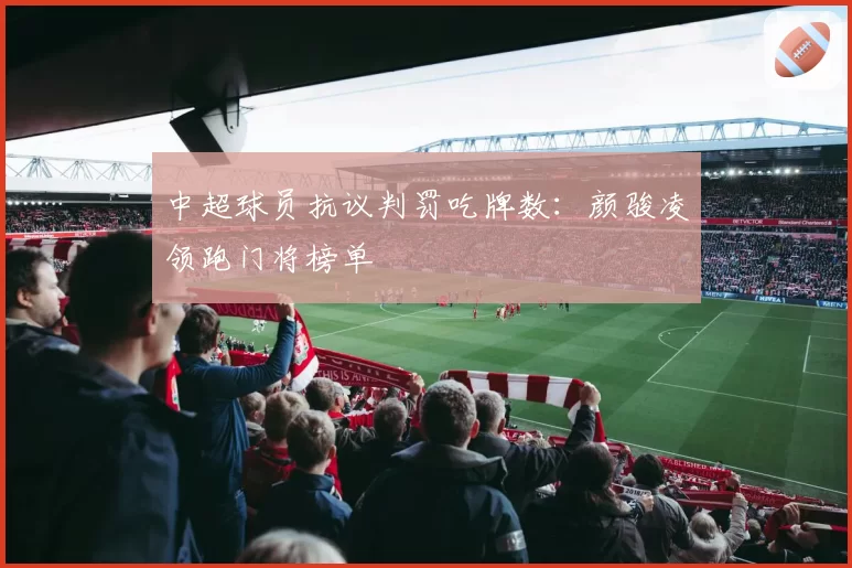中超球员抗议判罚吃牌数:颜骏凌领跑门将榜单