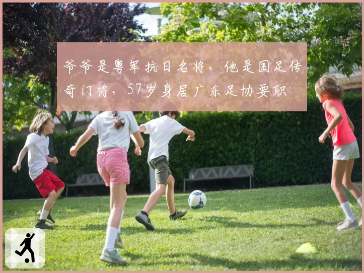 爷爷是粤军抗日名将，他是国足传奇门将，57岁身居广东足协要职