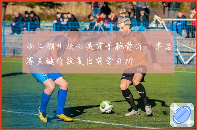 浙江稠州核心吴前手腕骨折，季后赛关键阶段复出前景分析