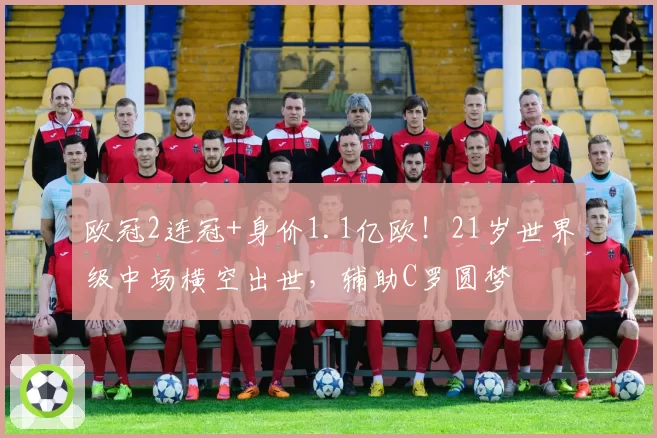 欧冠2连冠+身价1.1亿欧！21岁世界级中场横空出世，辅助C罗圆梦