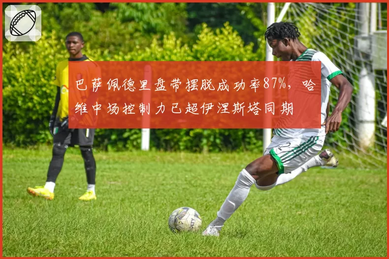 巴萨佩德里盘带摆脱成功率87%，哈维中场控制力已超伊涅斯塔同期