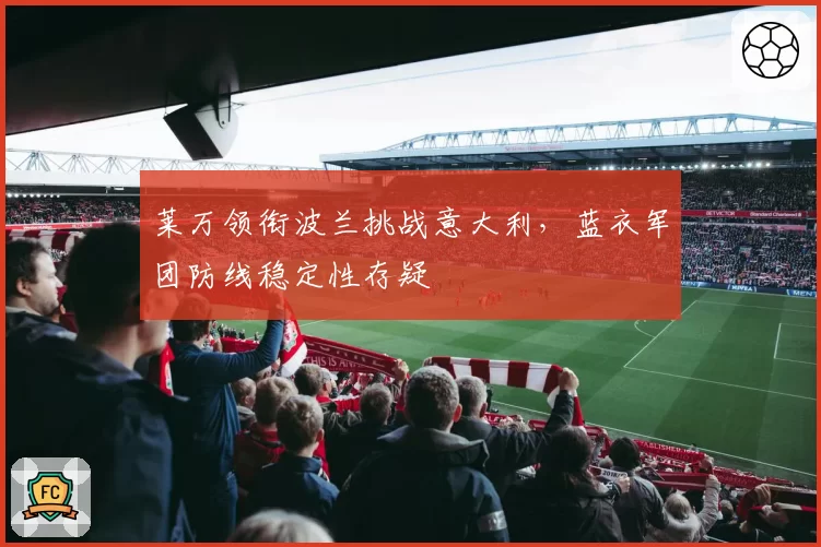 莱万领衔波兰挑战意大利，蓝衣军团防线稳定性存疑