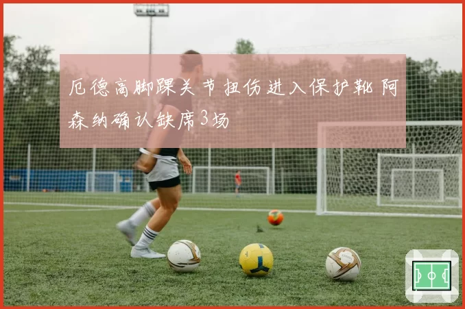厄德高脚踝关节扭伤进入保护靴 阿森纳确认缺席3场