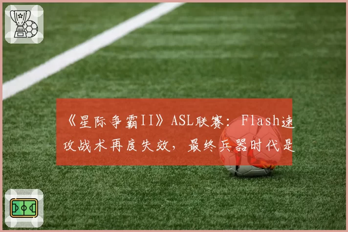 《星际争霸II》ASL联赛:Flash速攻战术再度失效,最终兵器时代是否彻底落幕?