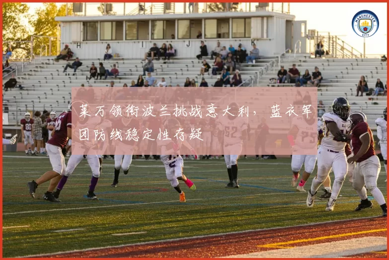 莱万领衔波兰挑战意大利，蓝衣军团防线稳定性存疑