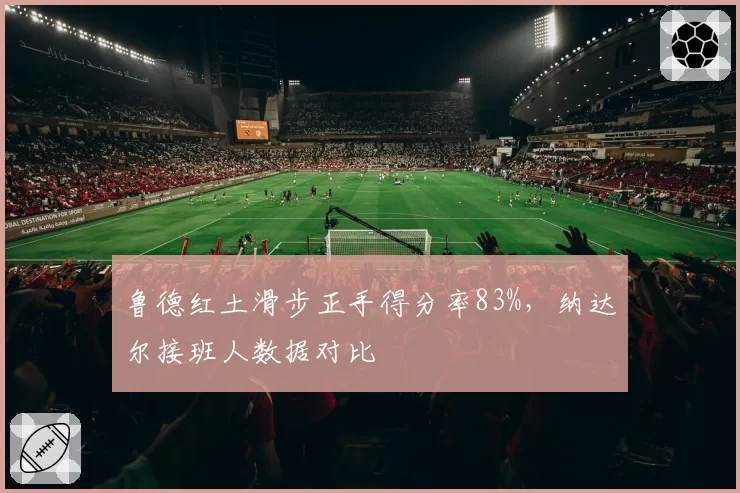 鲁德红土滑步正手得分率83%，纳达尔接班人数据对比