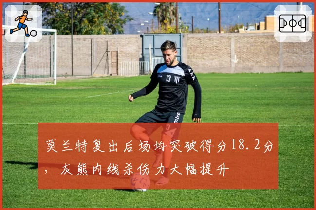 莫兰特复出后场均突破得分18.2分,灰熊内线杀伤力大幅提升